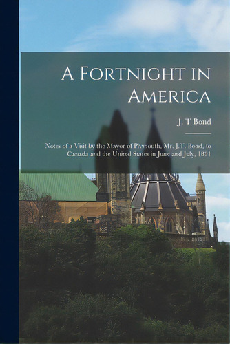 A Fortnight In America [microform]: Notes Of A Visit By The Mayor Of Plymouth, Mr. J.t. Bond, To ..., De Bond, J. T.. Editorial Legare Street Pr, Tapa Blanda En Inglés