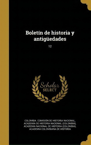 Bolet N De Historia Y Antig Edades; 12, De Colombia Comision De Historia Nacional., Vol. 12. Editorial Scholar Select, Tapa Dura En Español