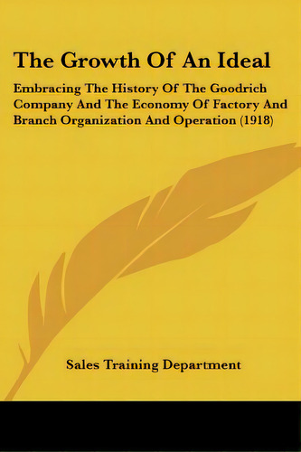 The Growth Of An Ideal: Embracing The History Of The Goodrich Company And The Economy Of Factory ..., De Sales Training Department. Editorial Kessinger Pub Llc, Tapa Blanda En Inglés