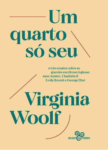 Um Quarto Só Seu: E Três Ensaios Sobre As Grandes Escritoras Inglesas: Jane Austen, Charlotte & Emily Brontë E George, De Woolf, Virginia. Editora Bazar Do Tempo, Capa Mole Em Português