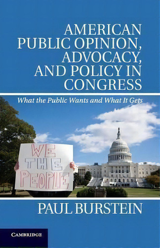 American Public Opinion, Advocacy, And Policy In Congress : What The Public Wants And What It Gets, De Paul Burstein. Editorial Cambridge University Press, Tapa Blanda En Inglés