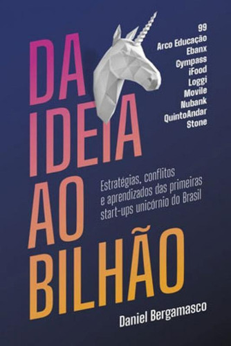 Da Ideia Ao Bilhão: Estratégias, Conflitos E Aprendizados Das Primeiras Start-ups Unicórnio Do Brasil, De Bergamasco, Daniel. Editora Portfolio Penguin, Capa Mole Em Português