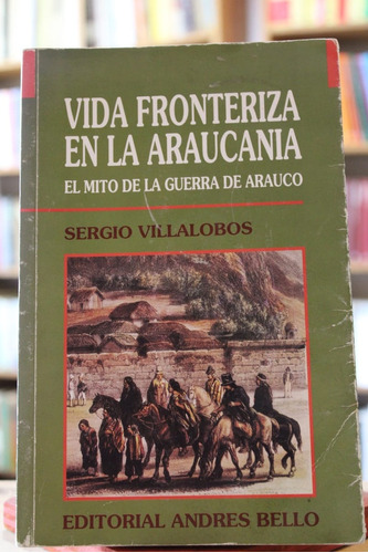 Vida Fronteriza En La Araucanía - Sergio Villalobos