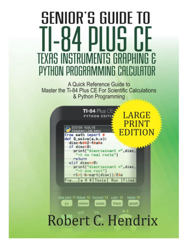 Livro: Seniors Guide To Ti-84 Plus Ce Texas Instruments Graphing & Python Programming Calculator: A Quick Reference Guide To Master The Ti-84 Plus Ce For Scientific Calculations And Python Programming