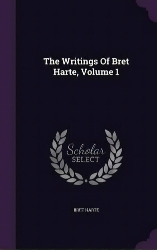 The Writings Of Bret Harte, Volume 1, De Bret Harte. Editorial Palala Press, Tapa Dura En Inglés