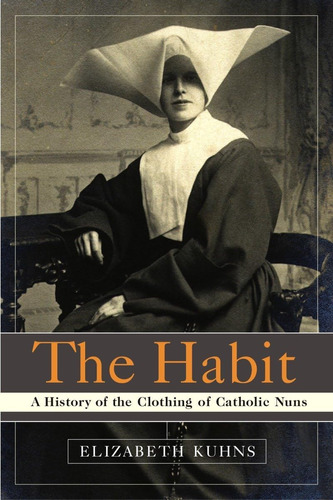 Libro: The Habit: A History Of The Clothing Of Catholic Nuns