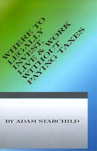 Where To Legally Invest, Live & Work Without Paying Any Taxes, De Adam Starchild. Editorial International Law Taxation Publishers, Tapa Blanda En Inglés