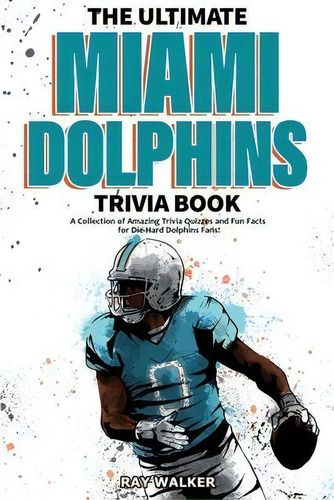 The Ultimate Miami Dolphins Trivia Book : A Collection Of Amazing Trivia Quizzes And Fun Facts Fo..., De Ray Walker. Editorial Hrp House, Tapa Blanda En Inglés