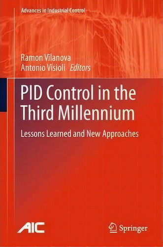 Pid Control In The Third Millennium: Lessons Learned And New Approaches, De Ramon Vilanova. Advances In Industrial Control, Vol. 1. Editorial Springer London Ltd, Tapa Blanda En Inglés