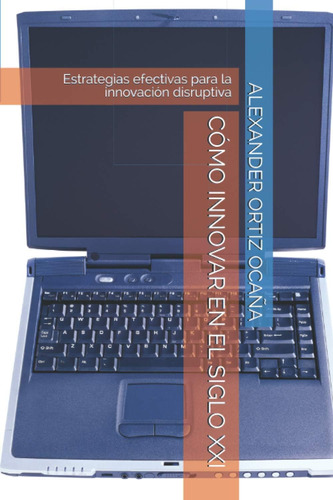 Libro: Cómo Innovar En El Xxi: Estrategias Efectivas Para La