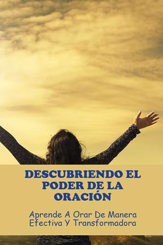 Descubriendo El Poder De La Oración: Aprende A Orar De Maner