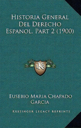 Historia General Del Derecho Espanol, Part 2 (1900), De Eusebio Maria Chapado Garcia. Editorial Kessinger Publishing, Tapa Blanda En Español