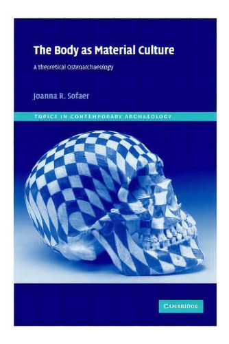 Topics In Contemporary Archaeology: The Body As Material Culture: A Theoretical Osteoarchaeology ..., De Joanna R. Sofaer. Editorial Cambridge University Press, Tapa Dura En Inglés