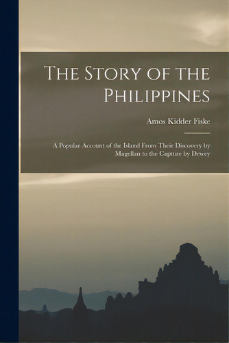 The Story Of The Philippines: A Popular Account Of The Island From Their Discovery By Magellan To..., De Fiske, Amos Kidder 1842-1921. Editorial Legare Street Pr, Tapa Blanda En Inglés