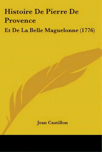 Histoire De Pierre De Provence: Et De La Belle Maguelonne (1776), De Castillon, Jean. Editorial Kessinger Pub Llc, Tapa Blanda En Inglés