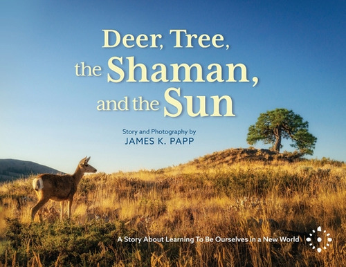 Deer, Tree, The Shaman, And The Sun: A Story About Learning To Be Ourselves In A New World, De Papp, James K.. Editorial Lightning Source Inc, Tapa Blanda En Inglés