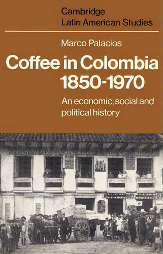 Cambridge Latin American Studies: Coffee In Colombia, 1850-1970: An Economic, Social And Politica..., De Marco Palacios. Editorial Cambridge University Press, Tapa Blanda En Inglés