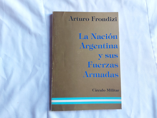La Nacion Argentina Y Sus Fuerzas Armadas - Arturo Frondizi