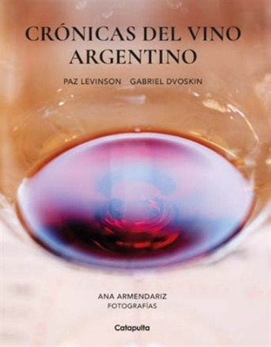 Cronicas Del Vino Argentino - Paz Levinson - Gabriel Dvoskin, de Levinson, Paz. Editorial Catapulta, tapa blanda en español, 2023