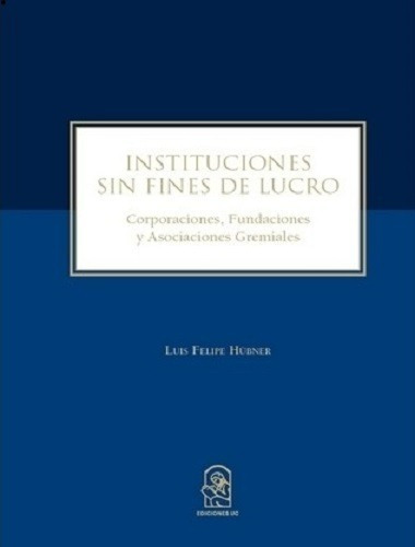 Instituciones Sin Fines De Lucro. Corporaciones, Fundaciones Y Asociaciones Gremiales, De Luis Felipe Hubner. Editorial Ediciones Uc, Tapa Blanda En Español, 2021