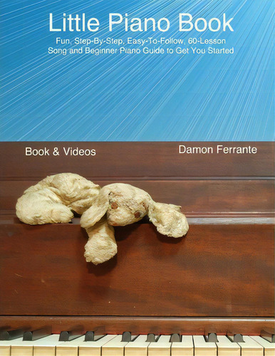 Little Piano Book: Fun, Step-by-step, Easy-to-follow, 60-lesson Song And Beginner Piano Guide To Get You Started, De Damon Ferrante., Vol. 1. Editorial Steeplechase Arts, Tapa Blanda En Inglés
