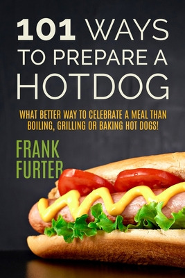 Libro 101 Ways To Prepare A Hot Dog: What Better Way To C...