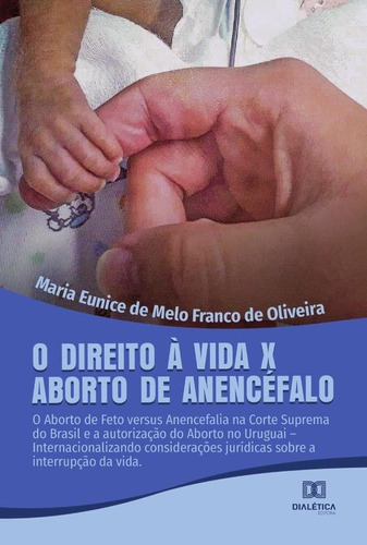 O Direito À Vida X Aborto De Anencéfalo, De Maria Eunice De Melo Franco De Olive. Editorial Dialética, Tapa Blanda En Portugués, 2021