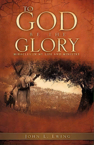 To God Be The Glory, De John L Ewing. Editorial Xulon Press, Tapa Blanda En Inglés