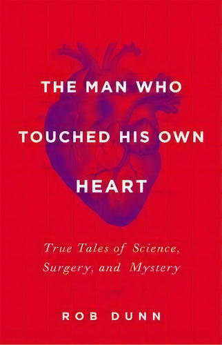 The Man Who Touched His Own Heart : True Tales Of Science, Surgery, And Mystery, De Rob Dunn. Editorial Little, Brown & Company, Tapa Dura En Inglés