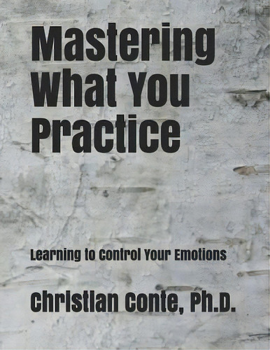 Mastering What You Practice : Learning To Control Your Emotions, De Christian Te Ph D. Editorial Createspace Independent Publishing Platform, Tapa Blanda En Inglés