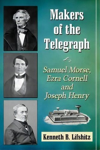 Makers Of The Telegraph : Samuel Morse, Ezra Cornell And Joseph Henry, De Kenneth B. Lifshitz. Editorial Mcfarland & Co  Inc, Tapa Blanda En Inglés, 2017