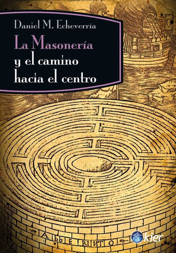 La Masoneria Y El Camino Hacia El Centro, De Daniel M. Echeverria. Editorial Kier, Edición 1 En Español