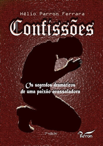 Confissões: Os Segredos Dramáticos De Uma Paixão Avassaladora, De Hélio Parron Ferrara. Série Não Aplicável, Vol. 1. Editora Clube De Autores, Capa Mole, Edição 2 Em Português, 2019