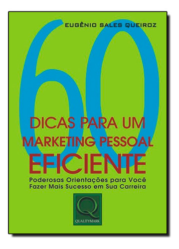 60 Dicas Para Um Marketing Pessoal Eficiente: 60 Dicas Para Um Marketing Pessoal Eficiente, De Eugenio Sales Queiroz., Vol. Não Aplica. Editora Qualitymark, Capa Mole Em Português