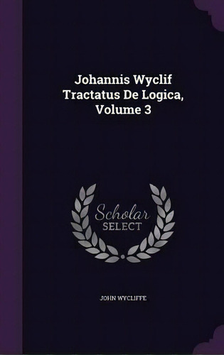 Johannis Wyclif Tractatus De Logica, Volume 3, De John Wycliffe. Editorial Palala Press, Tapa Dura En Inglés