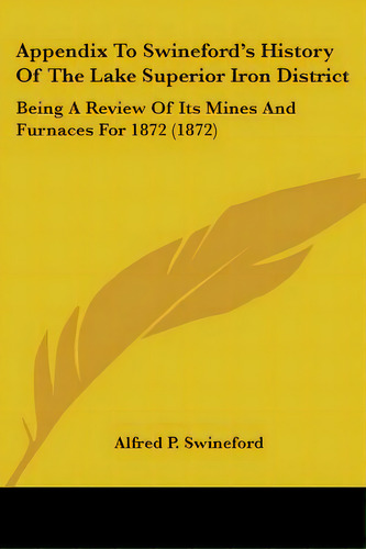 Appendix To Swineford's History Of The Lake Superior Iron District: Being A Review Of Its Mines A..., De Swineford, Alfred P.. Editorial Kessinger Pub Llc, Tapa Blanda En Inglés