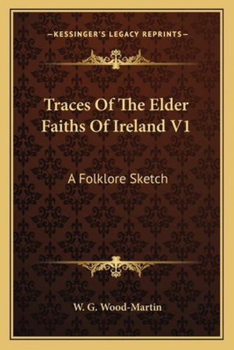 Traces Of The Elder Faiths Of Ireland V1: A Folklore Sketch, De Wood-martin, W. G.., Vol. 1. Editorial Kessinger Pub Llc, Tapa Blanda En Inglés