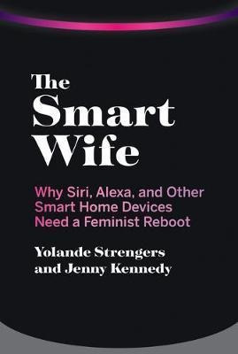 The Smart Wife : Why Siri, Alexa, And Other Smart Home Devic