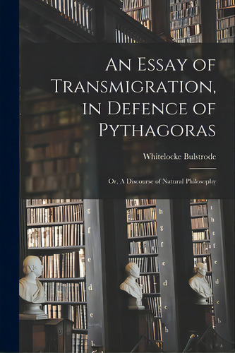 An Essay Of Transmigration, In Defence Of Pythagoras: Or, A Discourse Of Natural Philosophy, De Bulstrode, Whitelocke 1650-1724. Editorial Legare Street Pr, Tapa Blanda En Inglés