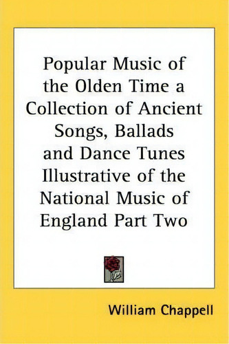 Popular Music Of The Olden Time A Collection Of Ancient Songs, Ballads And Dance Tunes Illustrati..., De William Chappell. Editorial Kessinger Publishing Co, Tapa Blanda En Inglés