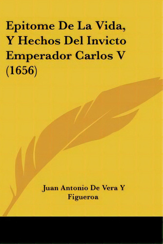 Epitome De La Vida, Y Hechos Del Invicto Emperador Carlos V (1656), De Figueroa, Juan Antonio De Vera Y.. Editorial Kessinger Pub Llc, Tapa Blanda En Español