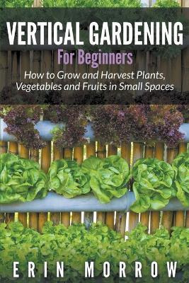 Libro Vertical Gardening For Beginners : How To Grow And ...