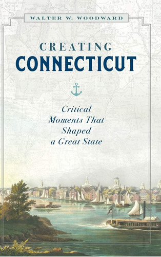 Libro: Creating Connecticut: Critical Moments That Shaped A