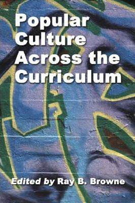 Popular Culture Across The Curriculum - Ray B. Browne