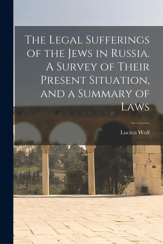 The Legal Sufferings Of The Jews In Russia. A Survey Of Their Present Situation, And A Summary Of..., De Wolf, Lucien 1857-1930 Ed. Editorial Legare Street Pr, Tapa Blanda En Inglés