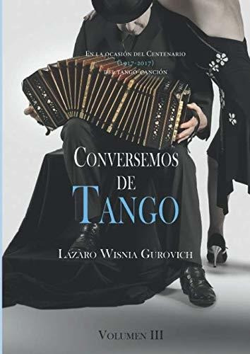 Conversemos De Tango Volumen Iii: En Ocasión Del Centenario 
