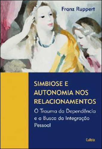 Simbiose E Autonomia Nos Relacionamentos: O Trauma Da Dependência E A Busca Da Integração Pessoal, De Ruppert, Franz. Editora Cultrix, Capa Mole Em Português