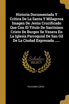 Libro Historia Documentada Y Critica De La Santa Y Milagr...