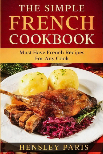 The Simple French Cookbook : Must Have French Recipes For Any Cook, De Paris Hensley. Editorial Readers First Publishing Ltd, Tapa Blanda En Inglés
