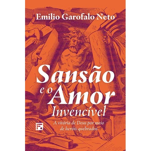 Livro Sansão E O Amor Invencível - A Vitória De Deus Por Meio De Heróis Quebrados - Emilio Garofalo Neto 